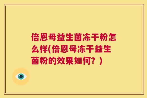 倍恩母益生菌冻干粉怎么样(倍恩母冻干益生菌粉的效果如何？)