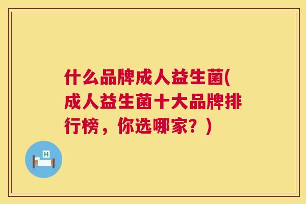 什么品牌成人益生菌(成人益生菌十大品牌排行榜，你选哪家？)