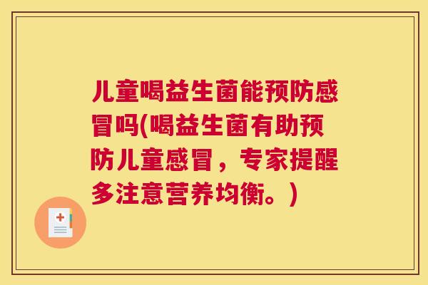 儿童喝益生菌能预防感冒吗(喝益生菌有助预防儿童感冒，专家提醒多注意营养均衡。)