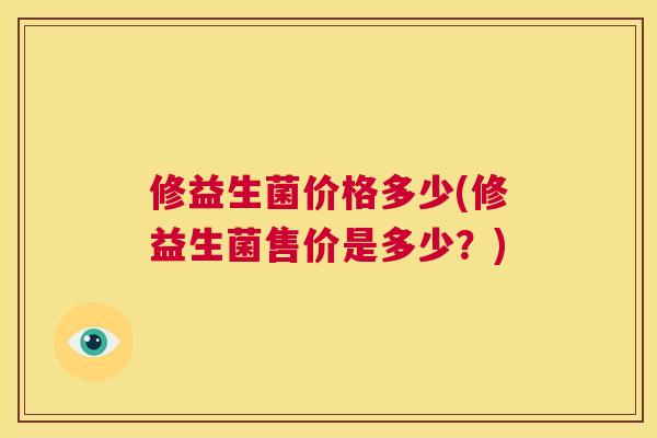 修益生菌价格多少(修益生菌售价是多少？)