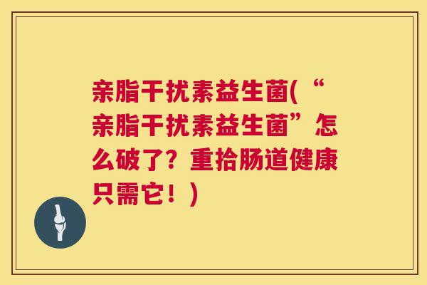 亲脂干扰素益生菌(“亲脂干扰素益生菌”怎么破了？重拾肠道健康只需它！)