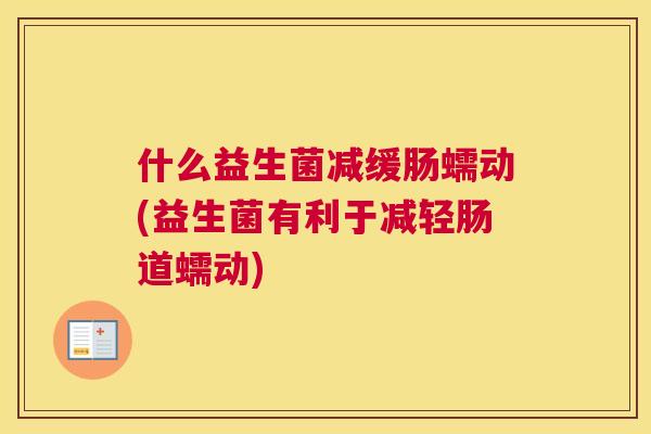什么益生菌减缓肠蠕动(益生菌有利于减轻肠道蠕动)