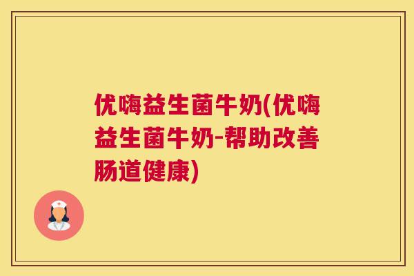 优嗨益生菌牛奶(优嗨益生菌牛奶-帮助改善肠道健康)