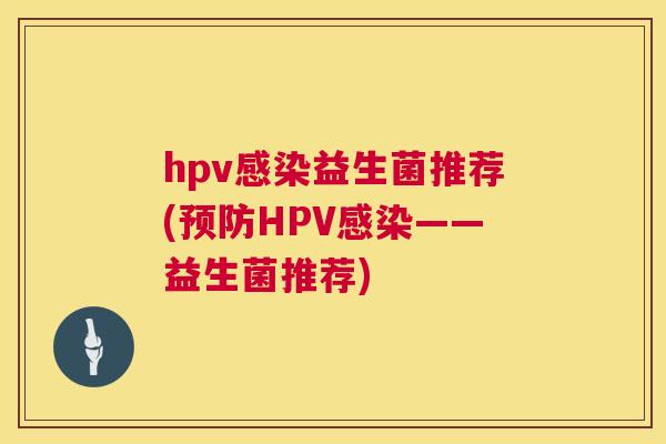 hpv感染益生菌推荐(预防HPV感染——益生菌推荐)