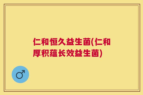 仁和恒久益生菌(仁和厚积蕴长效益生菌)