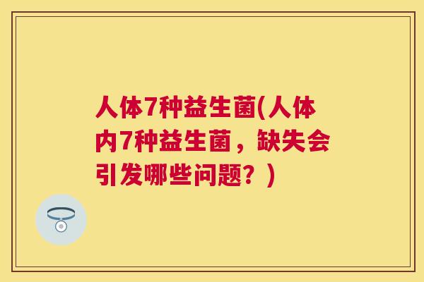 人体7种益生菌(人体内7种益生菌，缺失会引发哪些问题？)