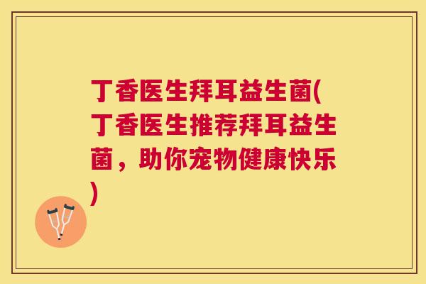 丁香医生拜耳益生菌(丁香医生推荐拜耳益生菌，助你宠物健康快乐)