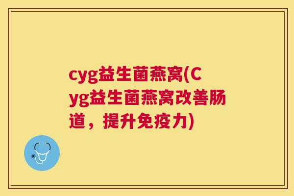 cyg益生菌燕窝(Cyg益生菌燕窝改善肠道，提升免疫力)