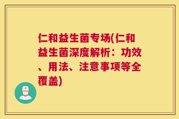 仁和益生菌专场(仁和益生菌深度解析：功效、用法、注意事项等全覆盖)