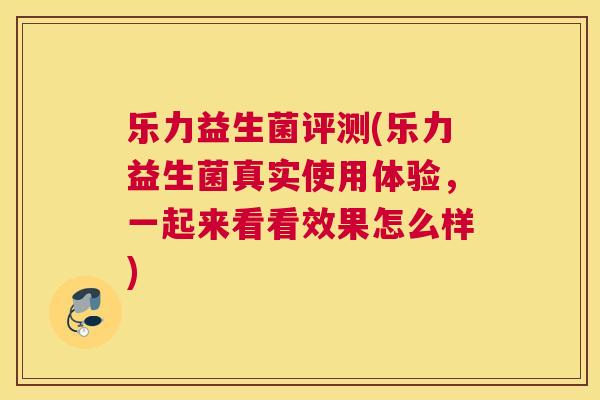 乐力益生菌评测(乐力益生菌真实使用体验，一起来看看效果怎么样)