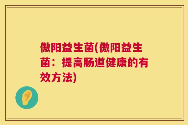 傲阳益生菌(傲阳益生菌：提高肠道健康的有效方法)