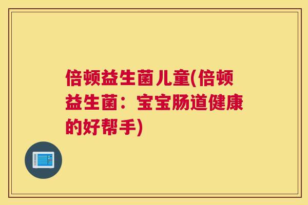 倍顿益生菌儿童(倍顿益生菌：宝宝肠道健康的好帮手)