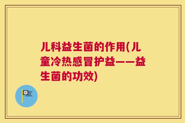 儿科益生菌的作用(儿童冷热感冒护益——益生菌的功效)