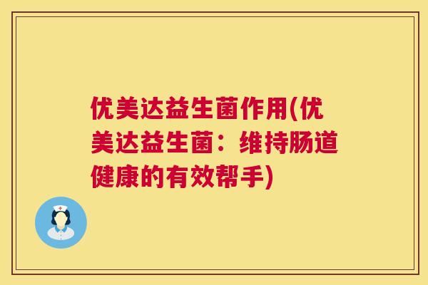 优美达益生菌作用(优美达益生菌：维持肠道健康的有效帮手)
