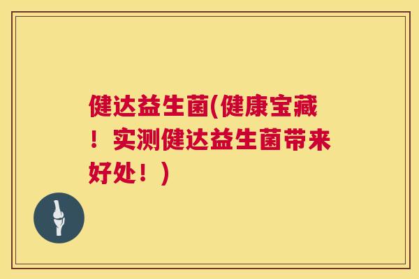 健达益生菌(健康宝藏！实测健达益生菌带来好处！)