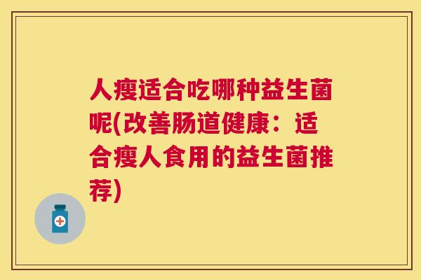人瘦适合吃哪种益生菌呢(改善肠道健康：适合瘦人食用的益生菌推荐)