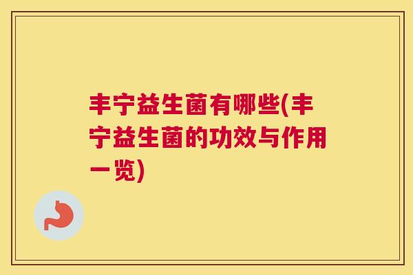 丰宁益生菌有哪些(丰宁益生菌的功效与作用一览)