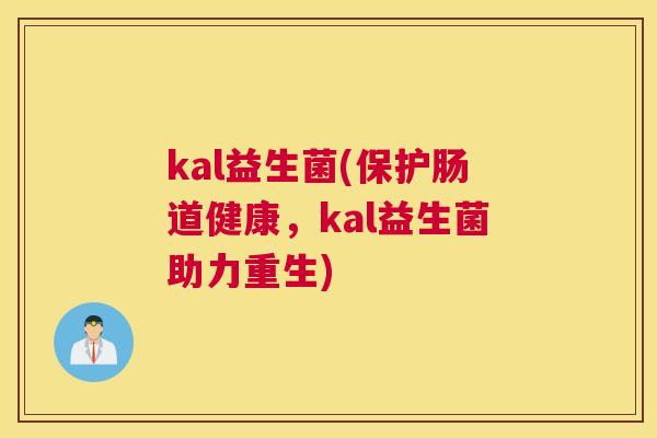 kal益生菌(保护肠道健康，kal益生菌助力重生)