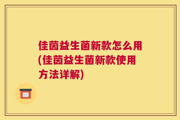 佳茵益生菌新款怎么用(佳茵益生菌新款使用方法详解)