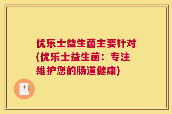 优乐士益生菌主要针对(优乐士益生菌：专注维护您的肠道健康)