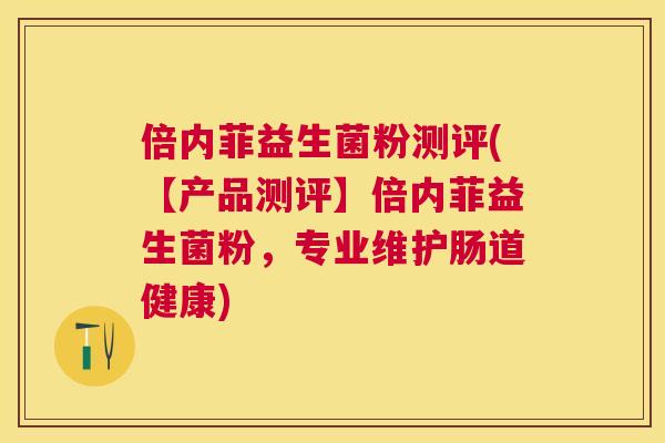 倍内菲益生菌粉测评(【产品测评】倍内菲益生菌粉，专业维护肠道健康)