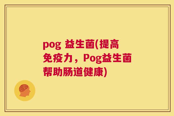 pog 益生菌(提高免疫力，Pog益生菌帮助肠道健康)