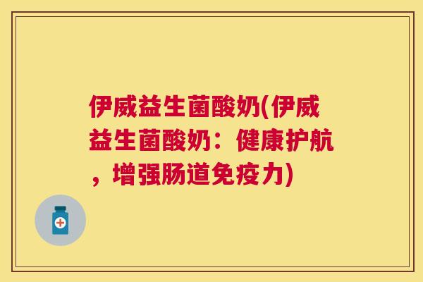 伊威益生菌酸奶(伊威益生菌酸奶：健康护航，增强肠道免疫力)