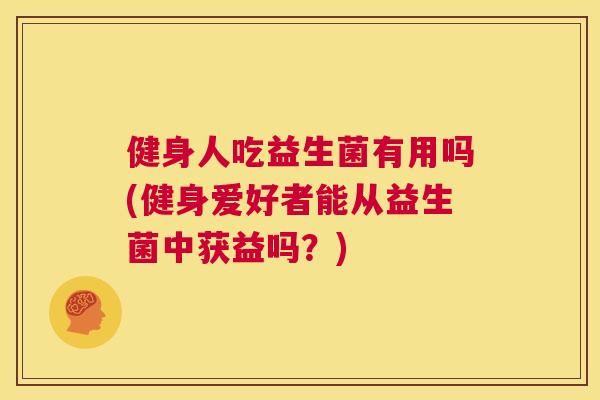 健身人吃益生菌有用吗(健身爱好者能从益生菌中获益吗？)