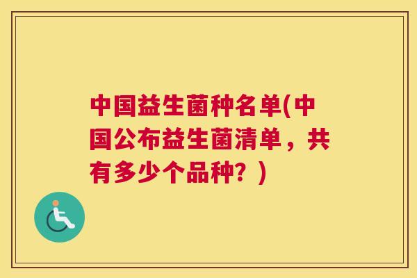 中国益生菌种名单(中国公布益生菌清单，共有多少个品种？)