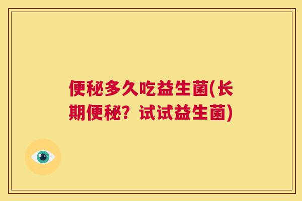 便秘多久吃益生菌(长期便秘？试试益生菌)