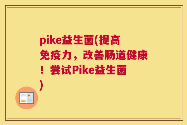 pike益生菌(提高免疫力，改善肠道健康！尝试Pike益生菌)