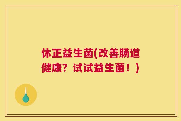 休正益生菌(改善肠道健康？试试益生菌！)