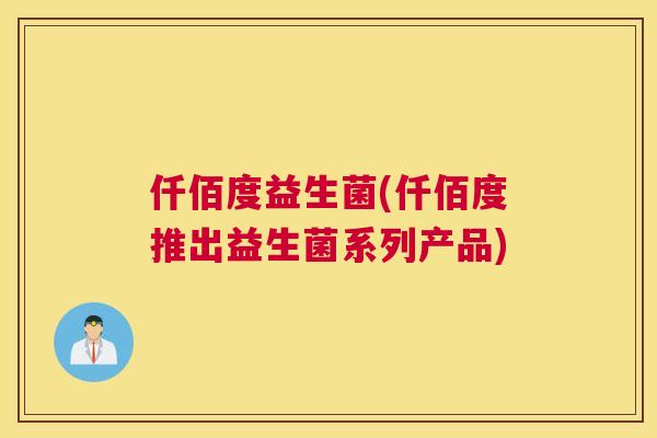 仟佰度益生菌(仟佰度推出益生菌系列产品)