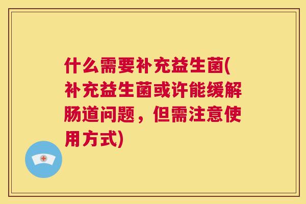 什么需要补充益生菌(补充益生菌或许能缓解肠道问题，但需注意使用方式)