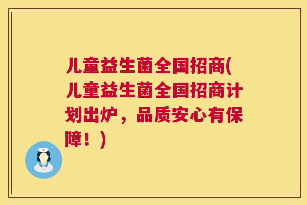 儿童益生菌全国招商(儿童益生菌全国招商计划出炉，品质安心有保障！)