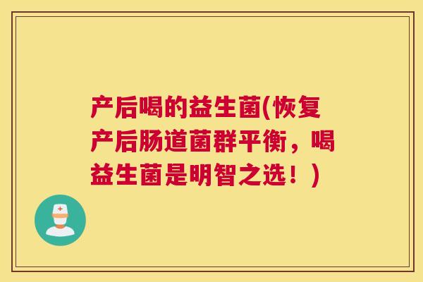产后喝的益生菌(恢复产后肠道菌群平衡，喝益生菌是明智之选！)