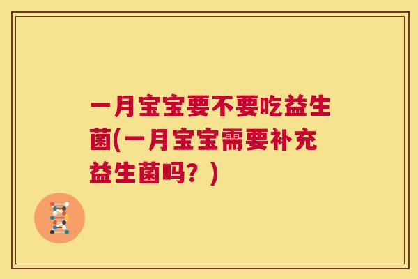 一月宝宝要不要吃益生菌(一月宝宝需要补充益生菌吗？)