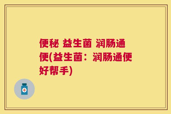 便秘 益生菌 润肠通便(益生菌：润肠通便好帮手)