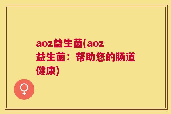 aoz益生菌(aoz益生菌：帮助您的肠道健康)