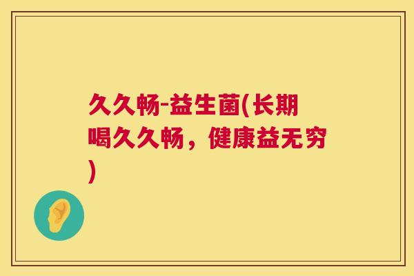 久久畅-益生菌(长期喝久久畅，健康益无穷)