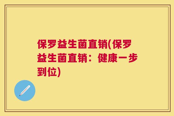 保罗益生菌直销(保罗益生菌直销：健康一步到位)