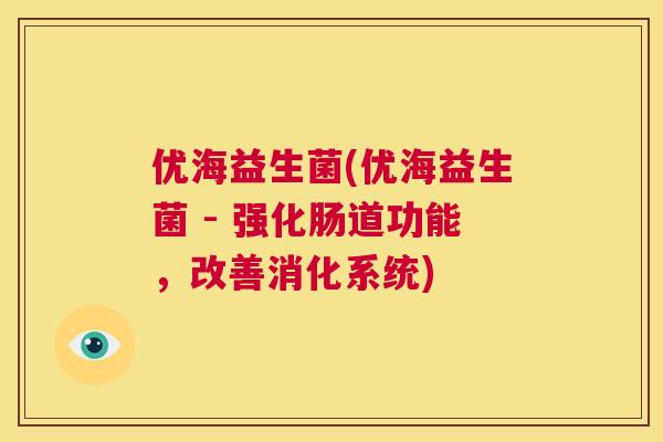 优海益生菌(优海益生菌 - 强化肠道功能，改善消化系统)