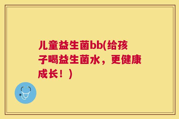 儿童益生菌bb(给孩子喝益生菌水，更健康成长！)