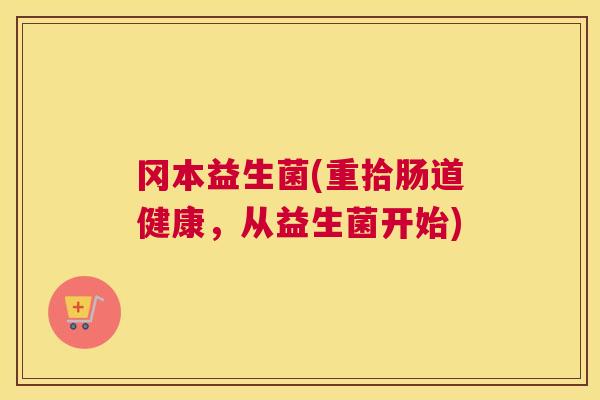 冈本益生菌(重拾肠道健康，从益生菌开始)