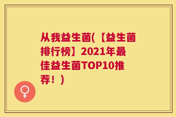 从我益生菌(【益生菌排行榜】2021年最佳益生菌TOP10推荐！)