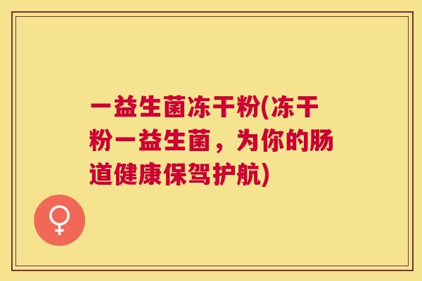 一益生菌冻干粉(冻干粉一益生菌，为你的肠道健康保驾护航)