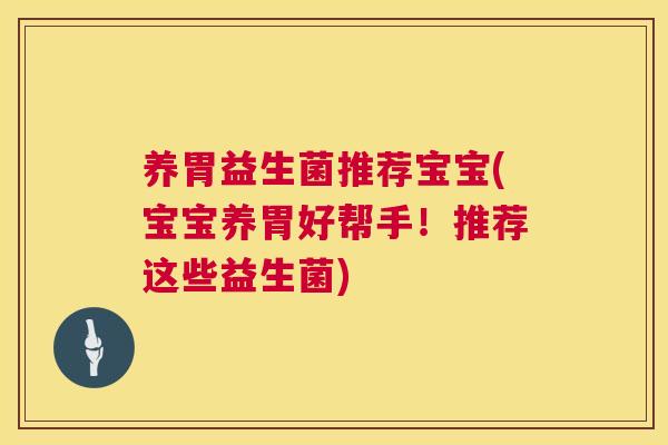 养胃益生菌推荐宝宝(宝宝养胃好帮手！推荐这些益生菌)
