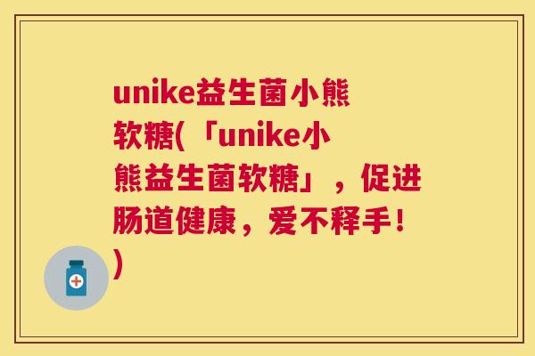unike益生菌小熊软糖(「unike小熊益生菌软糖」，促进肠道健康，爱不释手！)