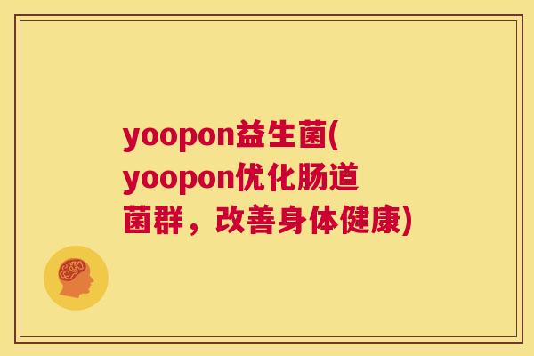 yoopon益生菌(yoopon优化肠道菌群，改善身体健康)
