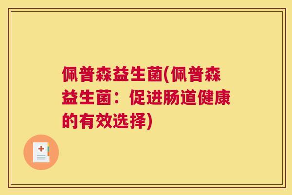 佩普森益生菌(佩普森益生菌：促进肠道健康的有效选择)